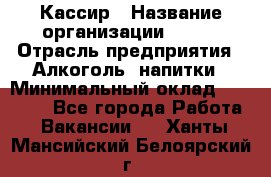 Кассир › Название организации ­ PRC › Отрасль предприятия ­ Алкоголь, напитки › Минимальный оклад ­ 27 000 - Все города Работа » Вакансии   . Ханты-Мансийский,Белоярский г.